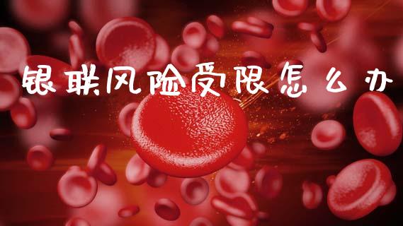银联风险受限怎么办_https://m.qdlswl.com_恒指德指直播室_第1张