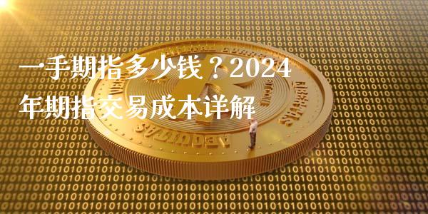 一手期指多少钱？2024年期指交易成本详解_https://m.qdlswl.com_纳指直播_第1张