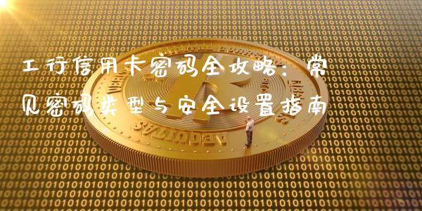 工行信用卡密码全攻略:常见密码类型与安全设置指南_纳指直播_第1张_恒生指数直播喊单_恒指在线直播间_恒指德指直播室_纳指直播 工行信用卡密码全攻略:常见密码类型与安全设置指南_https://m.qdlswl.com_纳指直播_第1张