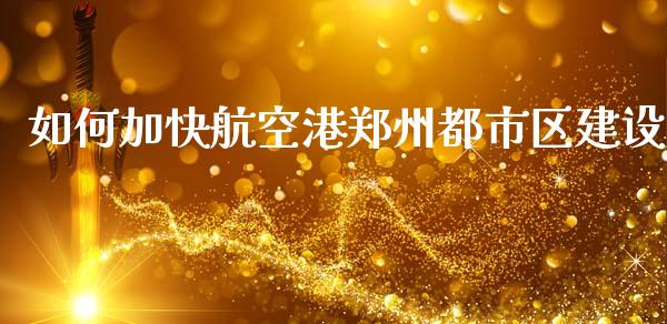 如何加快航空港郑州都市区建设_https://m.qdlswl.com_恒生指数直播喊单_第1张