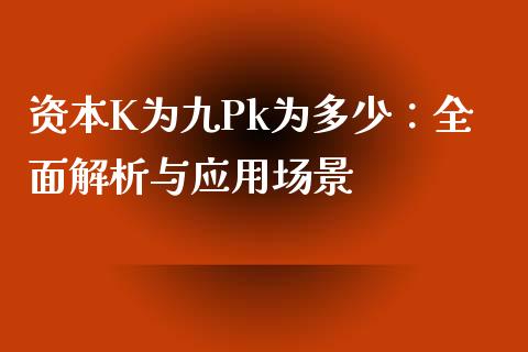 资本K为九Pk为多少：全面解析与应用场景_https://m.qdlswl.com_恒指在线直播间_第1张