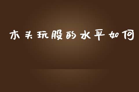 木头玩股的水平如何_https://m.qdlswl.com_恒生指数直播喊单_第1张