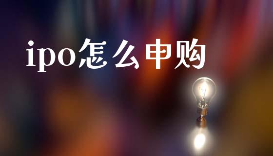ipo怎么申购_https://m.qdlswl.com_恒生指数直播喊单_第1张