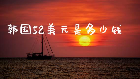 韩国52美元是多少钱_https://m.qdlswl.com_恒生指数直播喊单_第1张