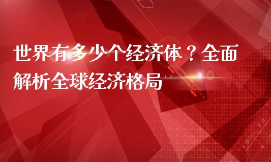 世界有多少个经济体？全面解析全球经济格局_https://m.qdlswl.com_恒生指数直播喊单_第1张