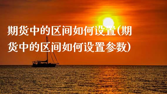 期货中的区间如何设置(期货中的区间如何设置参数)_https://m.qdlswl.com_纳指直播_第1张