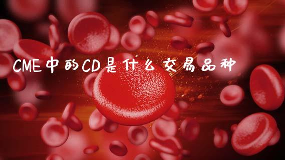 CME中的CD是什么交易品种_https://m.qdlswl.com_纳指直播_第1张