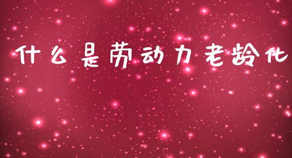 什么是劳动力老龄化_https://m.qdlswl.com_纳指直播_第1张