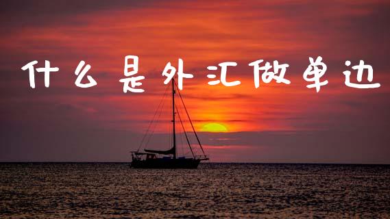 什么是外汇做单边_https://m.qdlswl.com_恒指在线直播间_第1张