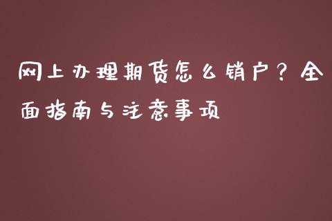 网上办理期货怎么销户？全面指南与注意事项_https://m.qdlswl.com_恒生指数直播喊单_第1张