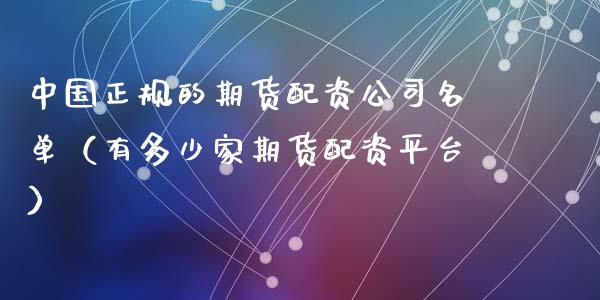 中国正规的期货配资公司名单（有多少家期货配资平台）_https://m.qdlswl.com_恒指德指直播室_第1张