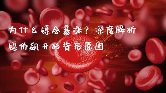为什么镍会暴涨？深度解析镍价飙升的背后原因_https://m.qdlswl.com_纳指直播_第1张