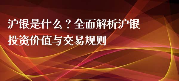 沪银是什么？全面解析沪银投资价值与交易规则_https://m.qdlswl.com_纳指直播_第1张