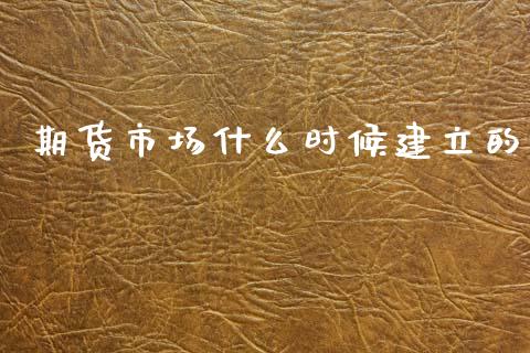 期货市场什么时候建立的_https://m.qdlswl.com_恒指在线直播间_第1张