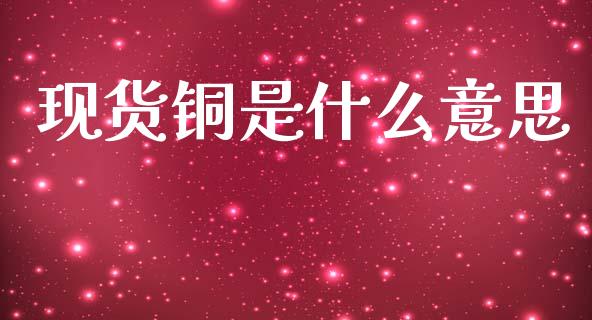 现货铜是什么意思_恒生指数直播喊单_第1张_恒生指数直播喊单_恒指在线直播间_恒指德指直播室_纳指直播 现货铜是什么意思_https://m.qdlswl.com_恒生指数直播喊单_第1张