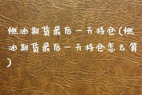 燃油期货最后一天持仓(燃油期货最后一天持仓怎么算)_https://m.qdlswl.com_纳指直播_第1张