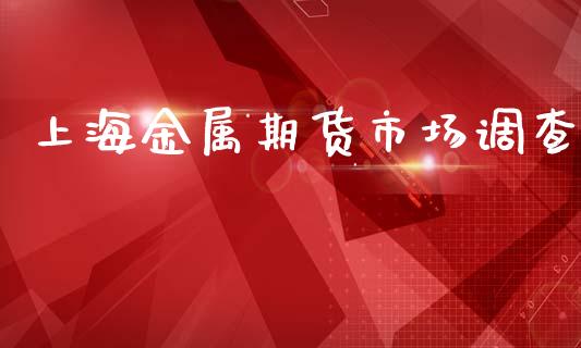 上海金属期货市场调查_https://m.qdlswl.com_恒指在线直播间_第1张