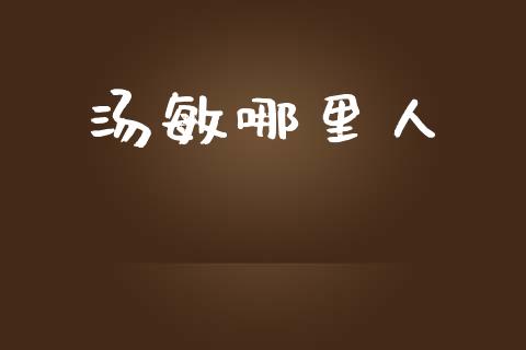 汤敏哪里人_https://m.qdlswl.com_恒指德指直播室_第1张
