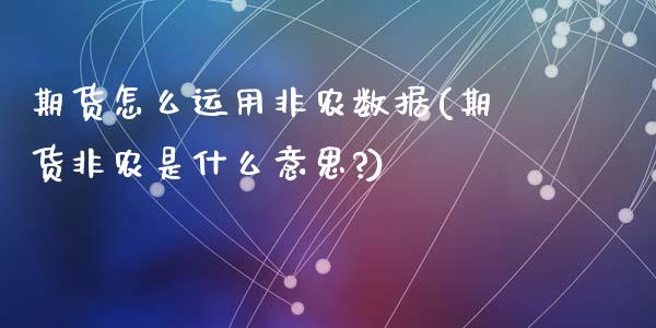 期货怎么运用非农数据(期货非农是什么意思?)_https://m.qdlswl.com_恒指在线直播间_第1张