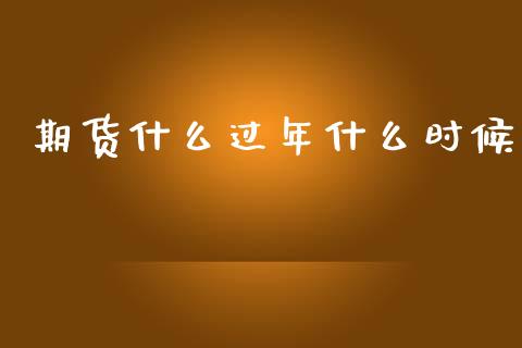 期货什么过年什么时候_https://m.qdlswl.com_恒生指数直播喊单_第1张