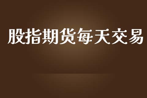 股指期货每天交易_https://m.qdlswl.com_恒生指数直播喊单_第1张