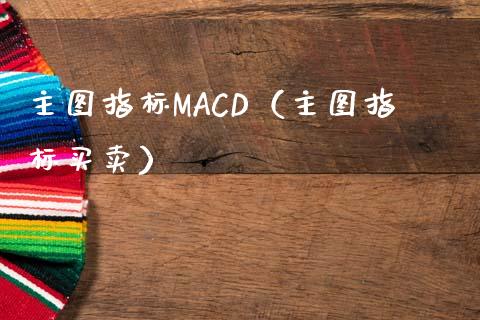 主图指标MACD（主图指标买卖）_https://m.qdlswl.com_恒指在线直播间_第1张