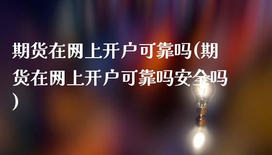 期货在网上开户可靠吗(期货在网上开户可靠吗安全吗)_https://m.qdlswl.com_恒生指数直播喊单_第1张