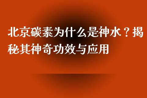 北京碳素为什么是神水？揭秘其神奇功效与应用_https://m.qdlswl.com_恒指在线直播间_第1张