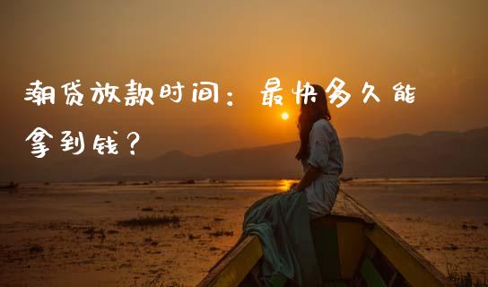 潮贷放款时间：最快多久能拿到钱？_https://m.qdlswl.com_恒生指数直播喊单_第1张