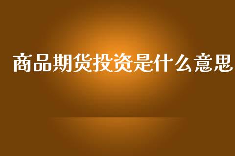 商品期货投资是什么意思_恒指德指直播室_第1张_恒生指数直播喊单_恒指在线直播间_恒指德指直播室_纳指直播 商品期货投资是什么意思_https://m.qdlswl.com_恒指德指直播室_第1张