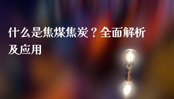 什么是焦煤焦炭?全面解析及应用_恒生指数直播喊单_第1张_恒生指数直播喊单_恒指在线直播间_恒指德指直播室_纳指直播 什么是焦煤焦炭?全面解析及应用_https://m.qdlswl.com_恒生指数直播喊单_第1张