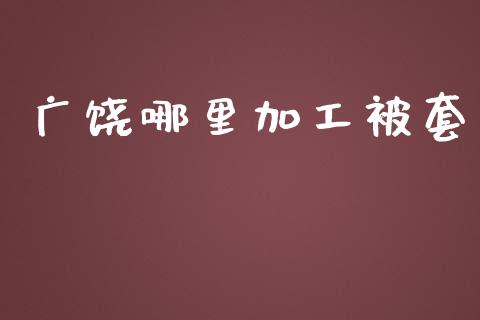 广饶哪里加工被套_https://m.qdlswl.com_纳指直播_第1张