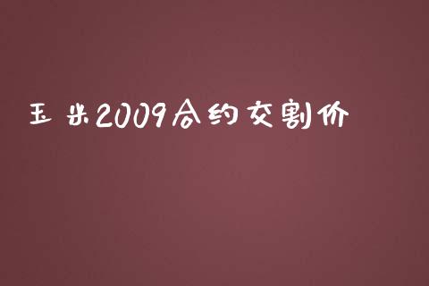 玉米2009合约交割价_https://m.qdlswl.com_恒指德指直播室_第1张