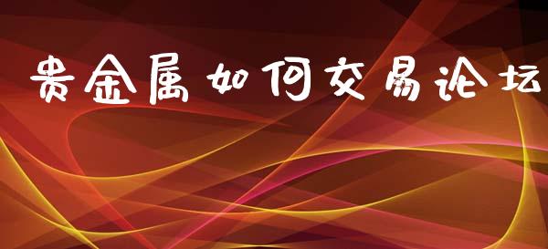 贵金属如何交易论坛_https://m.qdlswl.com_恒指在线直播间_第1张