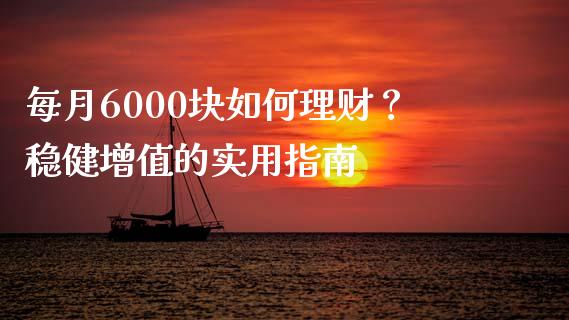 每月6000块如何理财？稳健增值的实用指南_https://m.qdlswl.com_恒指德指直播室_第1张