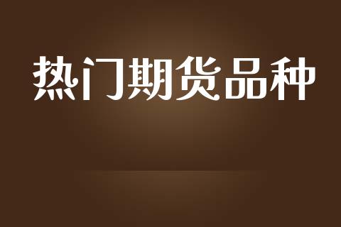 热门期货品种_https://m.qdlswl.com_恒指在线直播间_第1张