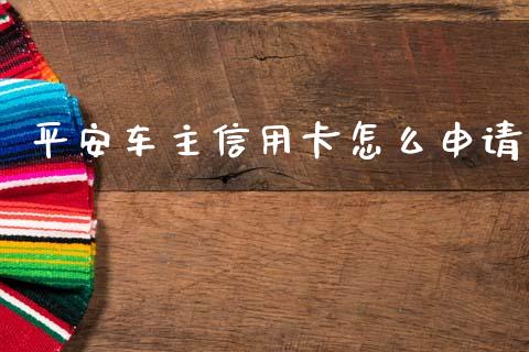 平安车主信用卡怎么申请_https://m.qdlswl.com_纳指直播_第1张