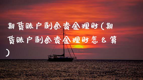 期货账户剩余资金理财(期货账户剩余资金理财怎么算)_https://m.qdlswl.com_恒指德指直播室_第1张