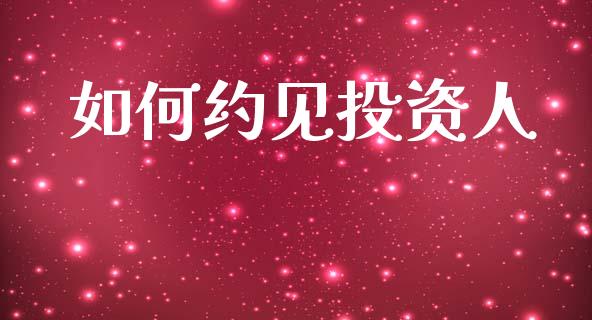 如何约见投资人_https://m.qdlswl.com_纳指直播_第1张