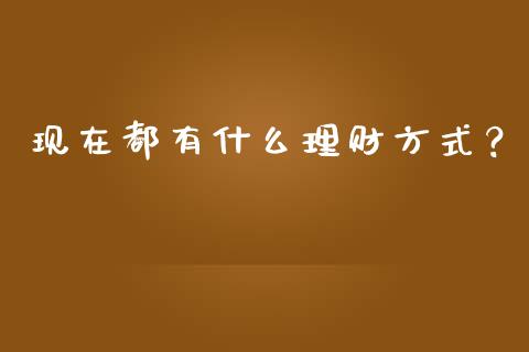 现在都有什么理财方式？_https://m.qdlswl.com_纳指直播_第1张