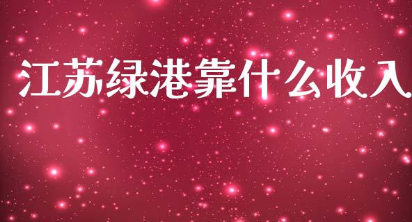 江苏绿港靠什么收入_https://m.qdlswl.com_恒指在线直播间_第1张