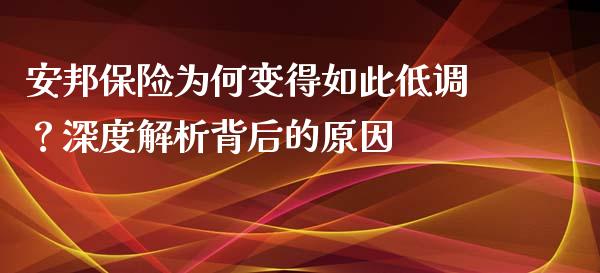 安邦保险为何变得如此低调？深度解析背后的原因_https://m.qdlswl.com_恒指德指直播室_第1张