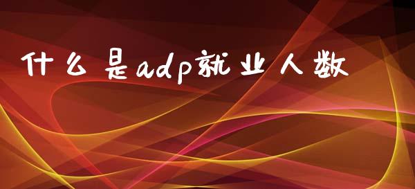 什么是adp就业人数_https://m.qdlswl.com_恒指在线直播间_第1张