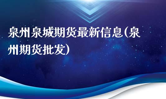 泉州泉城期货最新信息(泉州期货批发)_https://m.qdlswl.com_恒指德指直播室_第1张