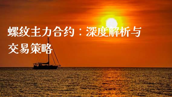 螺纹主力合约：深度解析与交易策略_https://m.qdlswl.com_恒指在线直播间_第1张