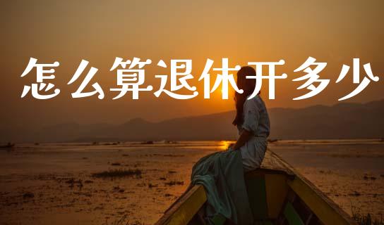 怎么算退休开多少_https://m.qdlswl.com_恒指德指直播室_第1张