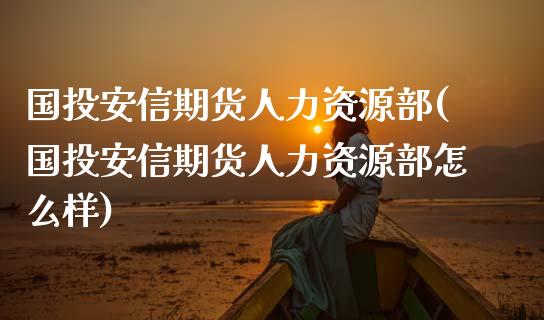国投安信期货人力资源部(国投安信期货人力资源部怎么样)_https://m.qdlswl.com_纳指直播_第1张