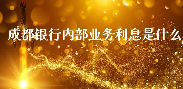 成都银行内部业务利息是什么_https://m.qdlswl.com_纳指直播_第1张