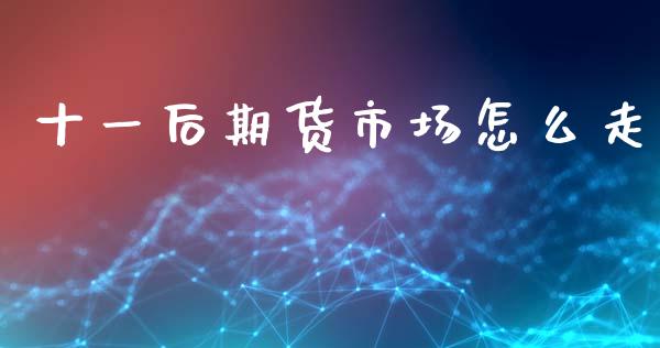 十一后期货市场怎么走_https://m.qdlswl.com_恒指德指直播室_第1张