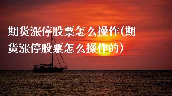期货涨停股票怎么操作(期货涨停股票怎么操作的)_https://m.qdlswl.com_恒指在线直播间_第1张
